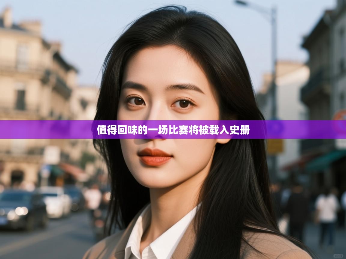 值得回味的一场比赛将被载入史册  第2张