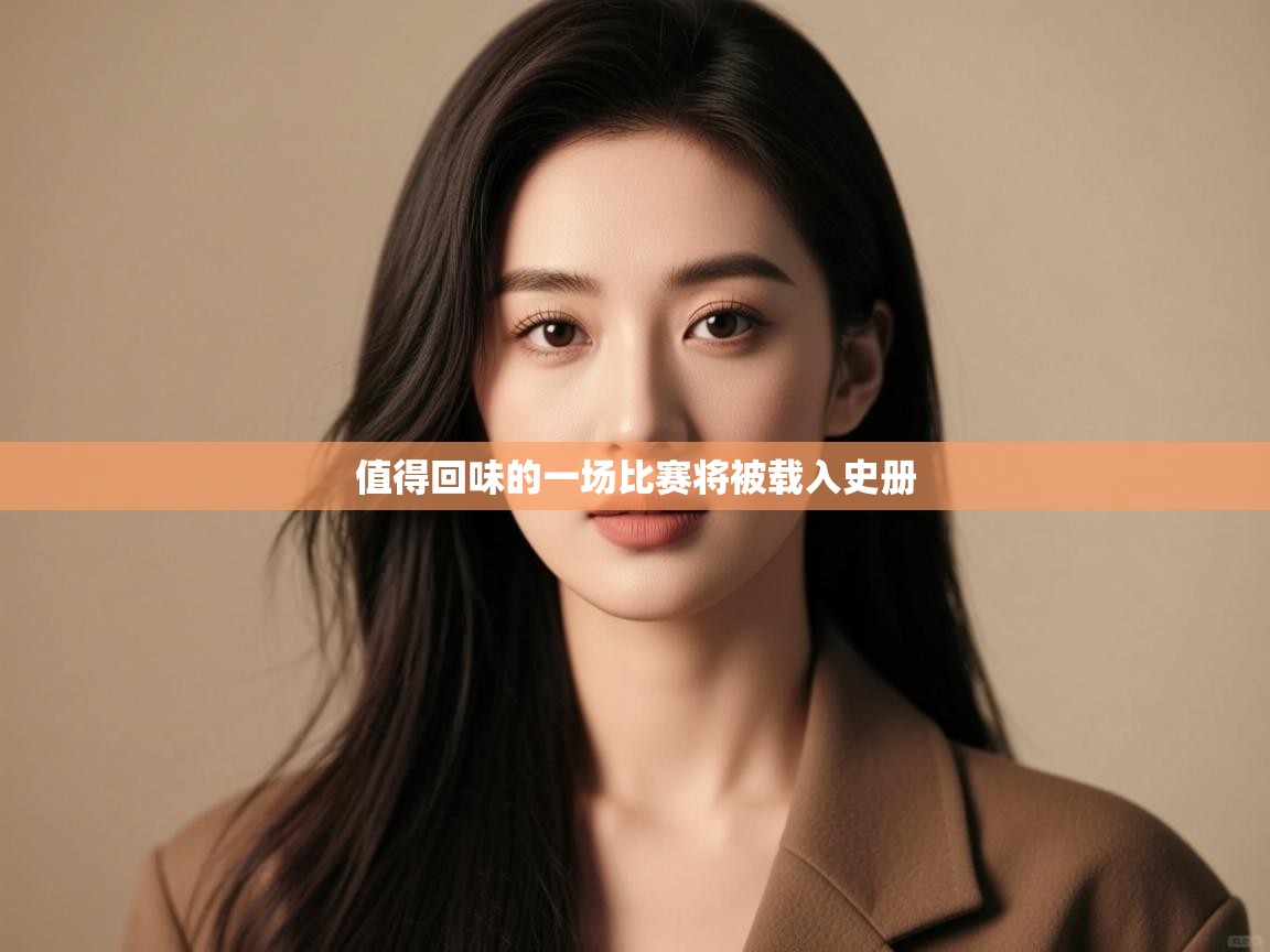 值得回味的一场比赛将被载入史册  第1张