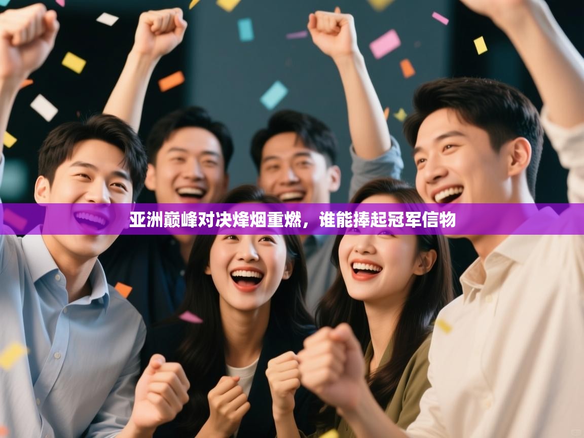 亚洲巅峰对决烽烟重燃，谁能捧起冠军信物  第1张