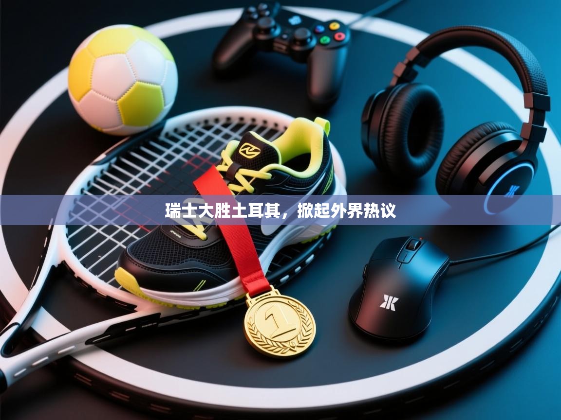 瑞士大胜土耳其，掀起外界热议  第1张