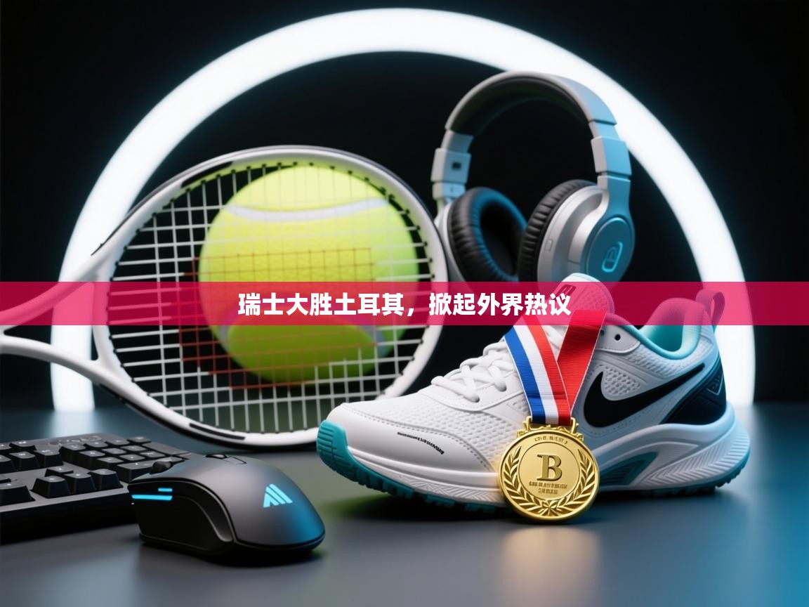 瑞士大胜土耳其，掀起外界热议  第2张