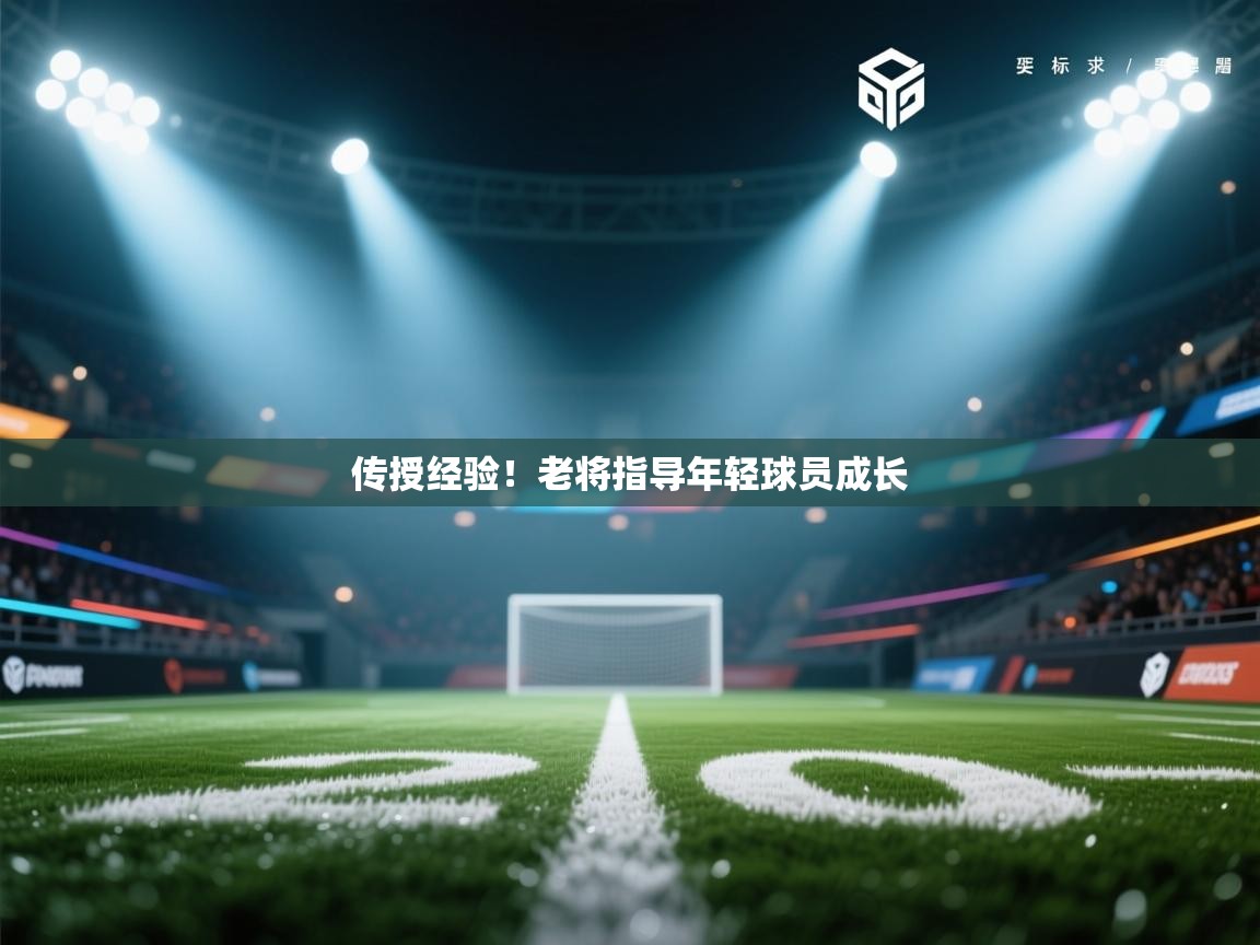 传授经验！老将指导年轻球员成长  第1张