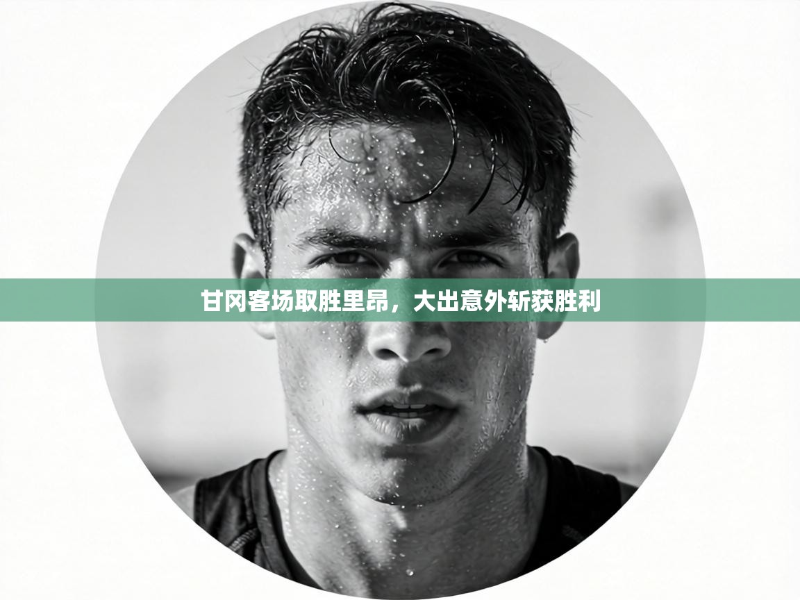 甘冈客场取胜里昂,大出意外斩获胜利 第1张