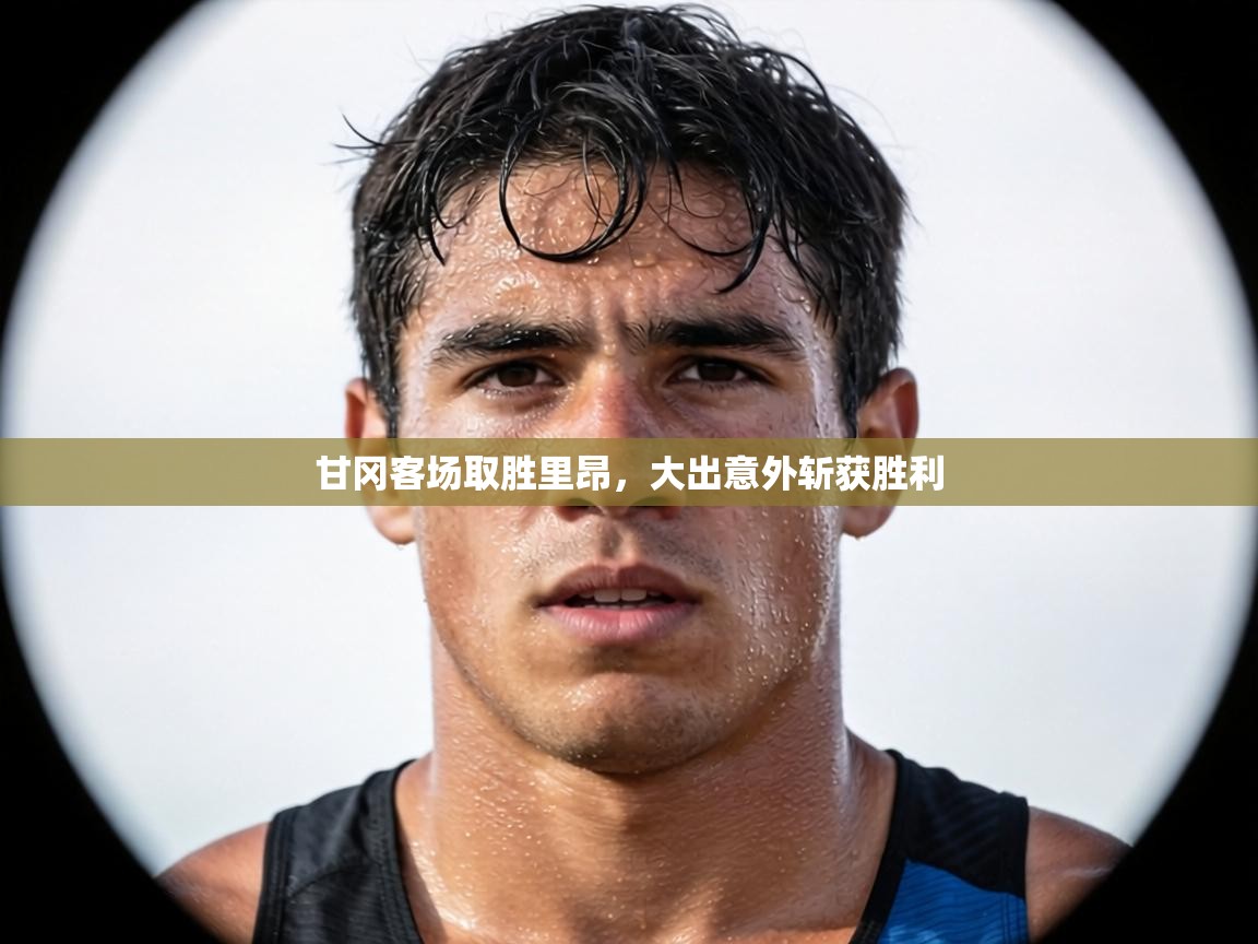 甘冈客场取胜里昂,大出意外斩获胜利 第2张