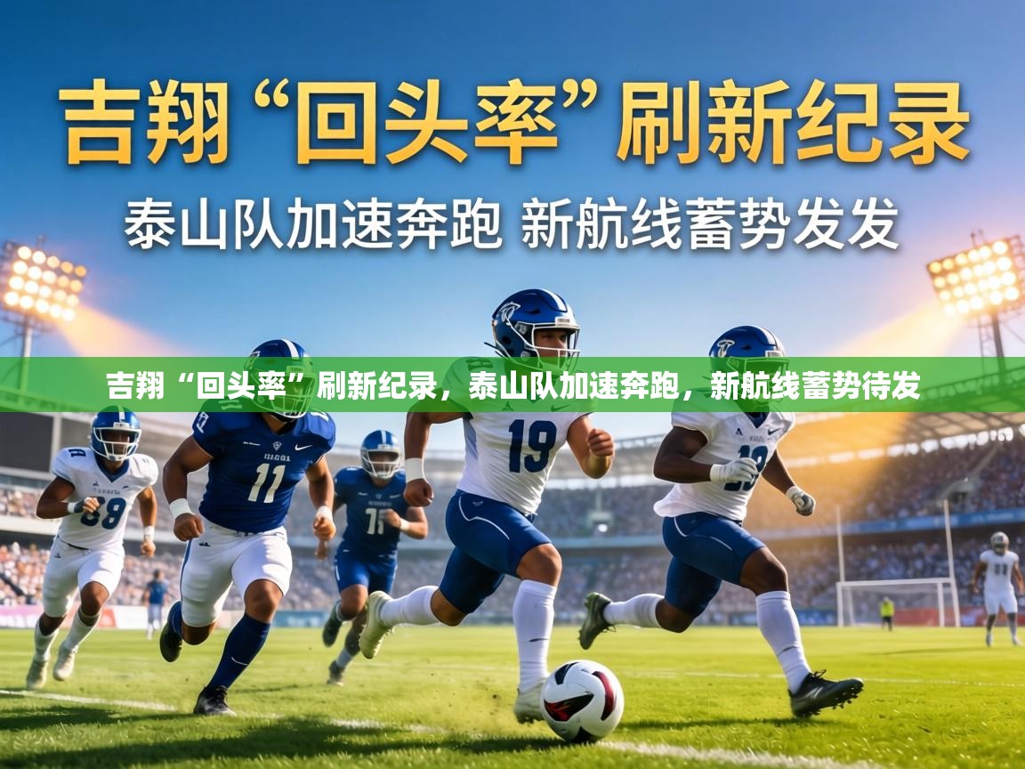 吉翔“回头率”刷新纪录，泰山队加速奔跑，新航线蓄势待发  第1张