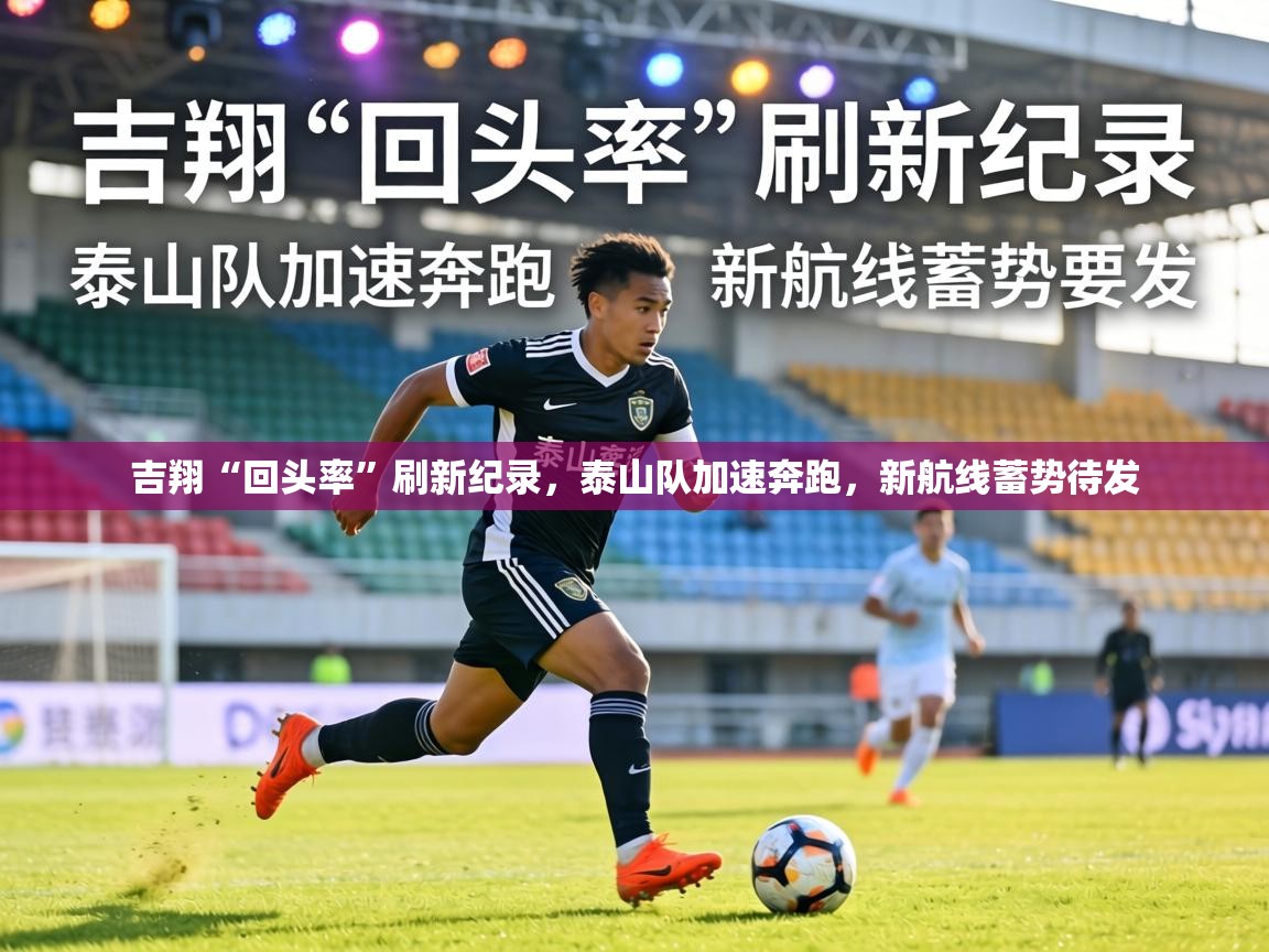 吉翔“回头率”刷新纪录，泰山队加速奔跑，新航线蓄势待发  第2张