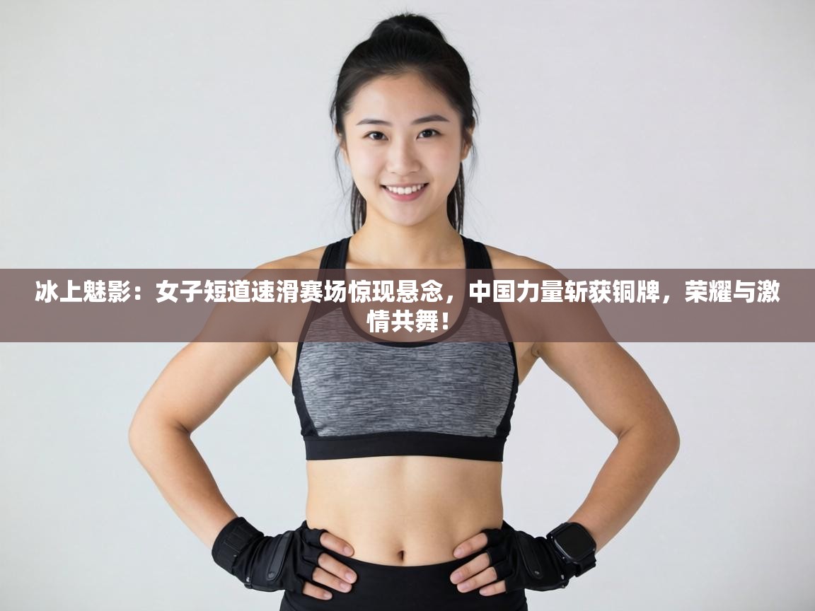 冰上魅影：女子短道速滑赛场惊现悬念，中国力量斩获铜牌，荣耀与激情共舞！  第1张